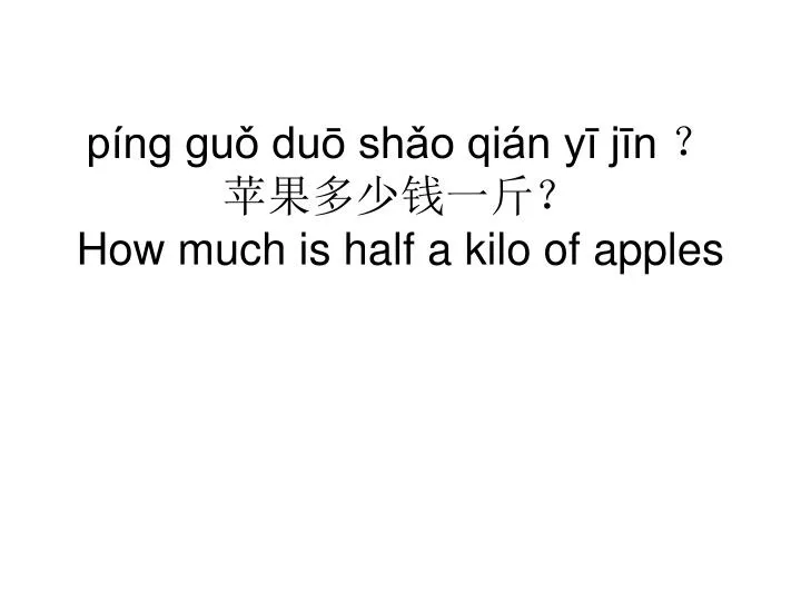 p ng gu du sh o qi n y j n how much is half a kilo of apples