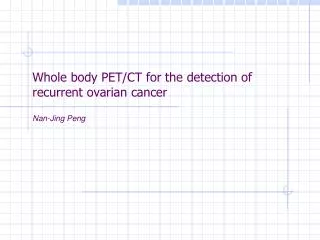 Whole body PET/CT for the detection of recurrent ovarian cancer Nan-Jing Peng