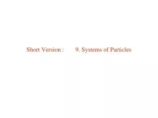 Short Version :	 9. Systems of Particles