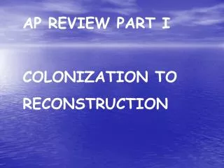 AP REVIEW PART I COLONIZATION TO RECONSTRUCTION