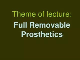 Theme of lecture: Full Removable Prosthetics