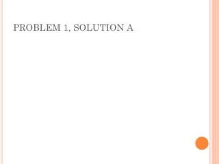 PROBLEM 1, SOLUTION A
