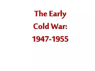 The Early Cold War: 1947- 1955