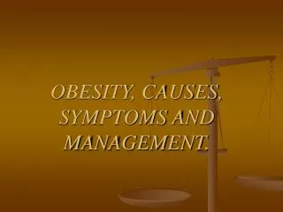 OBESITY, CAUSES, SYMPTOMS AND MANAGEMENT.
