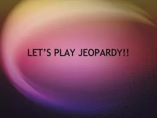 let s play jeopardy