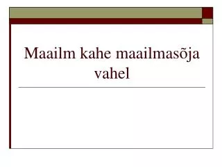 maailm kahe maailmas ja vahel