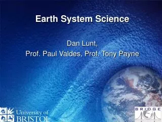 Earth System Science Dan Lunt, Prof. Paul Valdes, Prof. Tony Payne