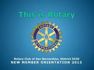 Rotary Club of San Bernardino, District 5330 NEW MEMBER ORIENTATION 2013