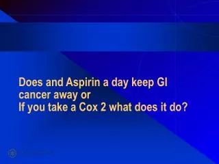 Does and Aspirin a day keep GI cancer away or If you take a Cox 2 what does it do?