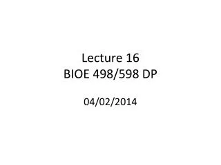 Lecture 16 BIOE 498/598 DP 04/02/2014