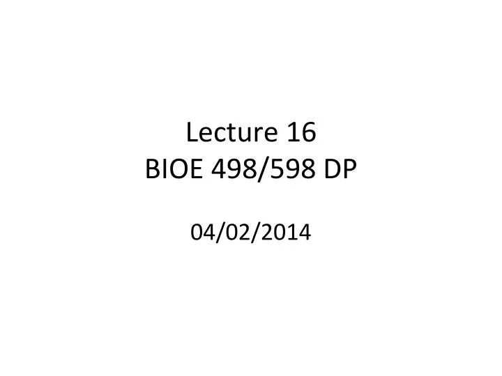 lecture 16 bioe 498 598 dp 04 02 2014