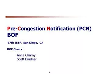 P re- C ongestion N otification (PCN) BOF 67th IETF, San Diego, CA BOF Chairs: Anna Charny
