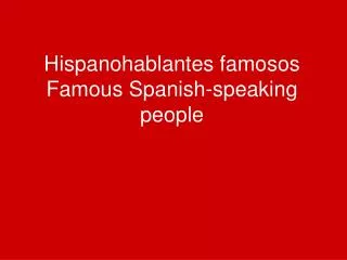 Hispanohablantes famosos Famous Spanish-speaking people