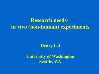 Research needs- in vivo (non-human) experiments Henry Lai University of Washington Seattle, WA