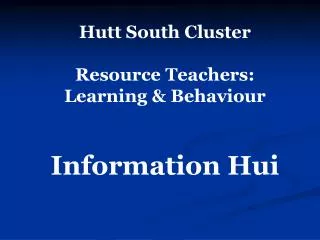 Hutt South Cluster Resource Teachers: Learning &amp; Behaviour Information Hui