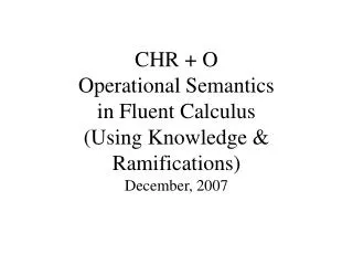 CHR + O Operational Semantics in Fluent Calculus (Using Knowledge &amp; Ramifications)