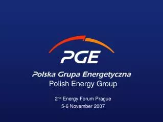 Polish Energy Group 2 nd Energy Forum Prague 5-6 November 2007