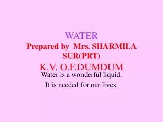 WATER Prepared by Mrs. SHARMILA SUR(PRT) K.V. O.F.DUMDUM