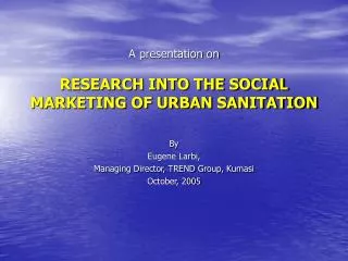 A presentation on RESEARCH INTO THE SOCIAL MARKETING OF URBAN SANITATION