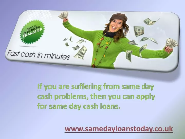 if you are suffering from same day cash problems then you can apply for same day cash loans