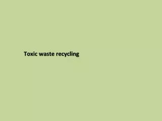 Toxic waste recycling