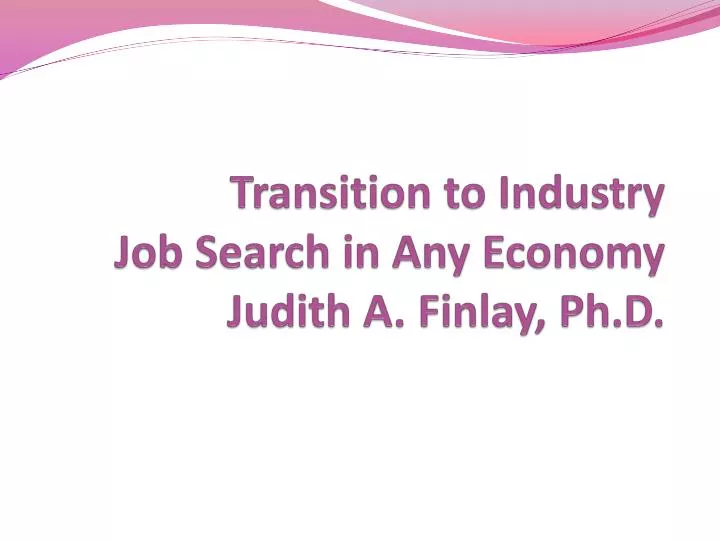 transition to industry job search in any economy judith a finlay ph d