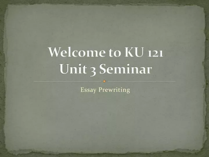 welcome to ku 121 unit 3 seminar