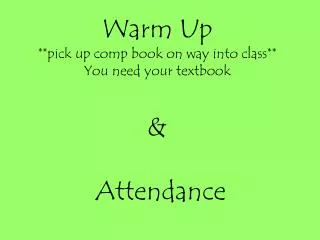 Warm Up **pick up comp book on way into class** You need your textbook &amp; Attendance