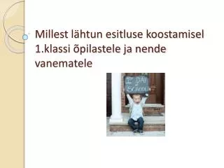millest l htun esitluse koostamisel 1 klassi pilastele ja nende vanematele