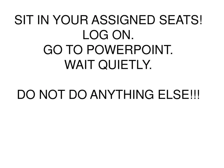 sit in your assigned seats log on go to powerpoint wait quietly do not do anything else