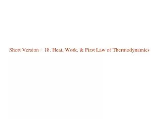 Short Version : 18. Heat, Work, &amp; First Law of Thermodynamics