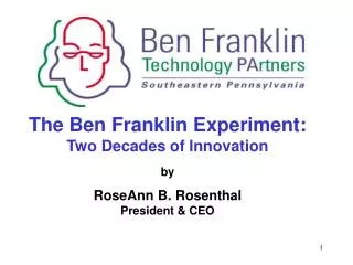 The Ben Franklin Experiment: Two Decades of Innovation by RoseAnn B. Rosenthal President &amp; CEO