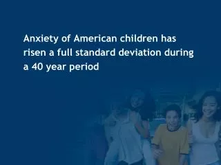 Anxiety of American children has risen a full standard deviation during a 40 year period