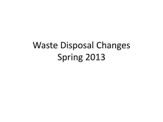 Waste Disposal Changes Spring 2013