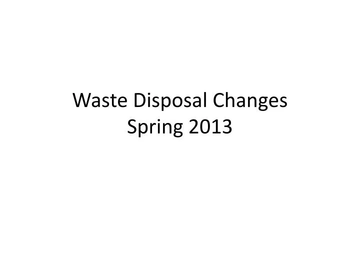 waste disposal changes spring 2013