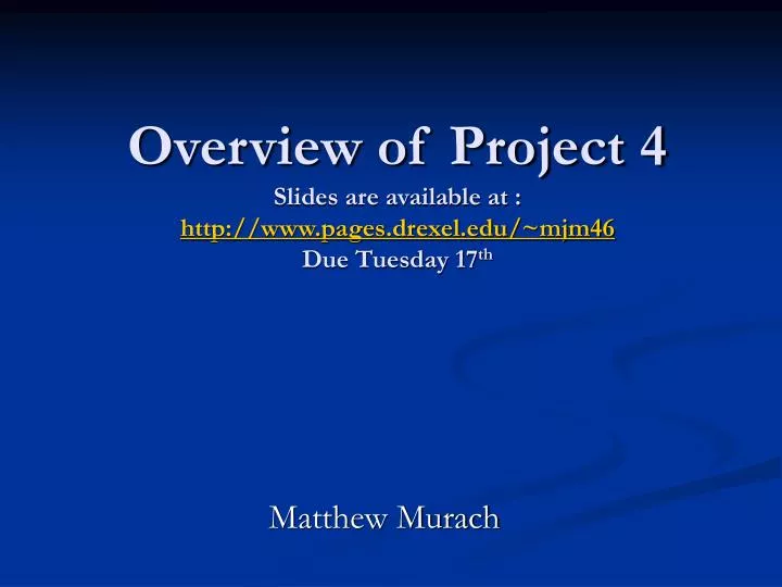 overview of project 4 slides are available at http www pages drexel edu mjm46 due tuesday 17 th