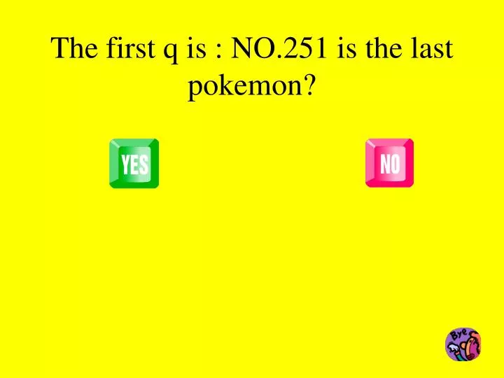 the first q is no 251 is the last pokemon
