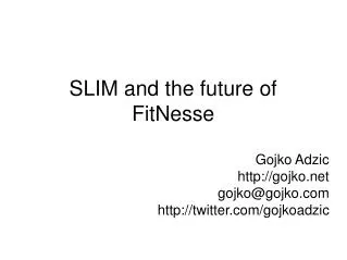 SLIM and the future of FitNesse Gojko Adzic gojko gojko@gojko