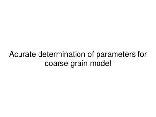 Acurate determination of parameters for coarse grain model