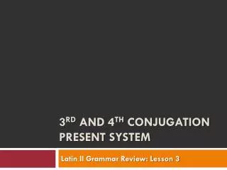 3 rd and 4 th Conjugation Present System