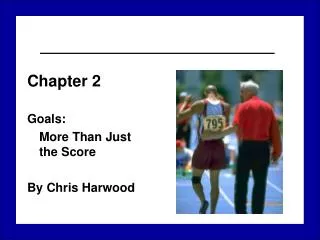 Chapter 2 Goals: 	More Than Just the Score By Chris Harwood