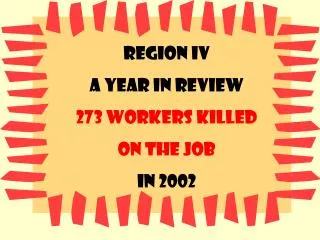 Region IV A year in review 273 Workers killed On the job In 2002