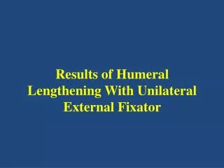 Results of Humeral Lengthening W ith U nilateral E xternal F ixator