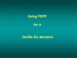 Using FEPF for a Go/No Go decision