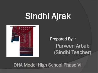 Sindhi Ajrak Prepared By : Parveen Arbab 					(Sindhi Teacher) DHA Model High School Phase VII
