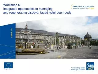 Workshop 6 Integrated approaches to managing and regenerating disadvantaged neighbourhoods