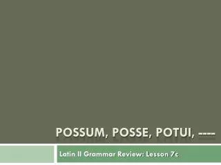 Possum, posse, potui , ----