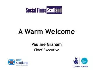 A Warm Welcome Pauline Graham Chief Executive