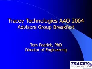 Tracey Technologies AAO 2004 Advisors Group Breakfast Tom Padrick, PhD Director of Engineering