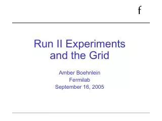 Run II Experiments and the Grid Amber Boehnlein Fermilab September 16, 2005